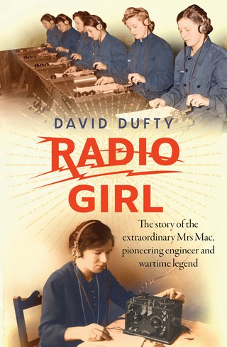 Radio Girl: The Story of the Extraordinary Mrs Mac, Pioneering Engineer & Wartime Legend